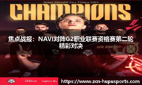 焦点战报：NAVI对阵G2职业联赛资格赛第二轮精彩对决