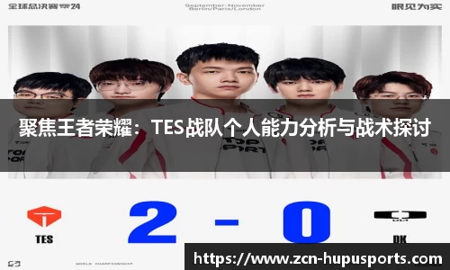 聚焦王者荣耀：TES战队个人能力分析与战术探讨