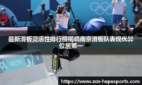 最新滑板灵活性排行榜揭晓南京滑板队表现优异位居第一