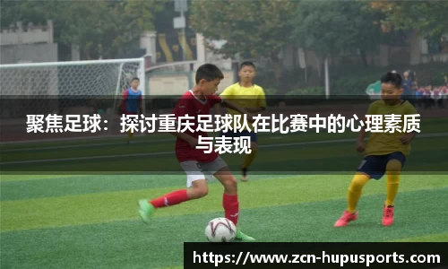 聚焦足球：探讨重庆足球队在比赛中的心理素质与表现